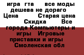 игра  гта 4   все моды дешева не дораго › Цена ­ 100 › Старая цена ­ 250 › Скидка ­ 6 - Все города Компьютеры и игры » Игровые приставки и игры   . Смоленская обл.